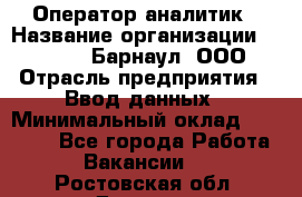 Оператор-аналитик › Название организации ­ MD-Trade-Барнаул, ООО › Отрасль предприятия ­ Ввод данных › Минимальный оклад ­ 55 000 - Все города Работа » Вакансии   . Ростовская обл.,Донецк г.